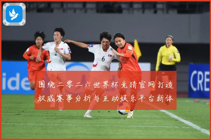 围绕二零二六世界杯竞猜官网打造权威赛事分析与互动娱乐平台新体数据研判：最新赛事动态与深度分析