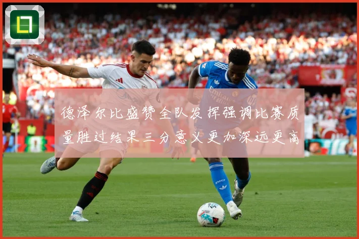 德泽尔比盛赞全队发挥强调比赛质量胜过结果三分意义更加深远更高战术观察：最新赛事动态与深度分析