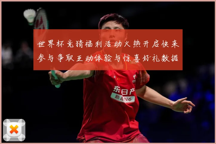 世界杯竞猜福利活动火热开启快来参与争取互动体验与惊喜好礼数据研判：最新赛事动态与深度分析