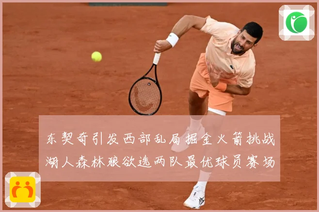 东契奇引发西部乱局掘金火箭挑战湖人森林狼欲选两队最优球员赛场复盘：最新赛事动态与深度分析