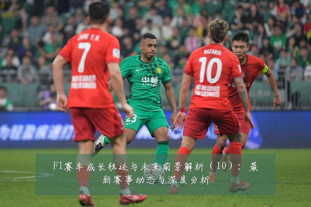 F1赛车成长轨迹与未来前景解析（10）：最新赛事动态与深度分析