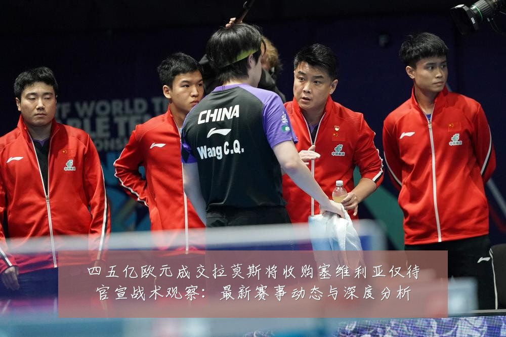 四五亿欧元成交拉莫斯将收购塞维利亚仅待官宣战术观察:最新赛事动态与深度分析