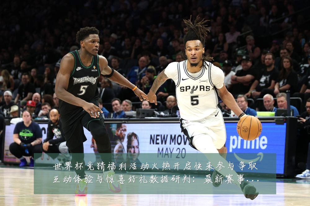 世界杯竞猜福利活动火热开启快来参与争取互动体验与惊喜好礼数据研判：最新赛事动态与深度分析