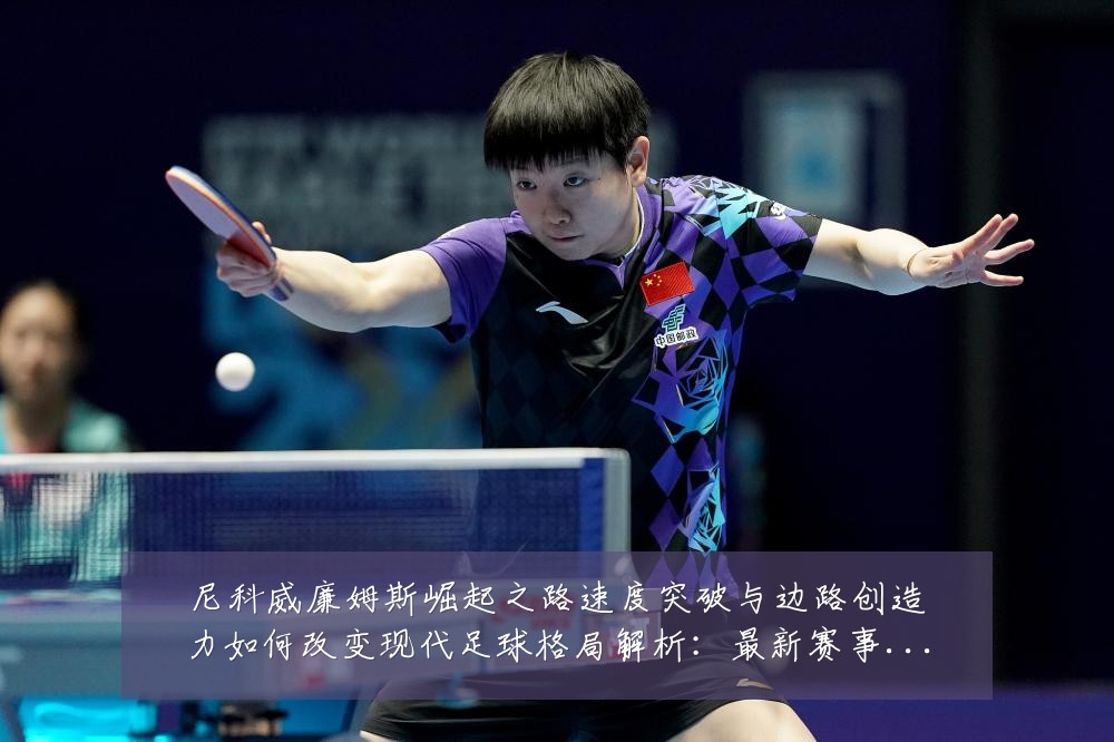 尼科威廉姆斯崛起之路速度突破与边路创造力如何改变现代足球格局解析：最新赛事动态与深度分析