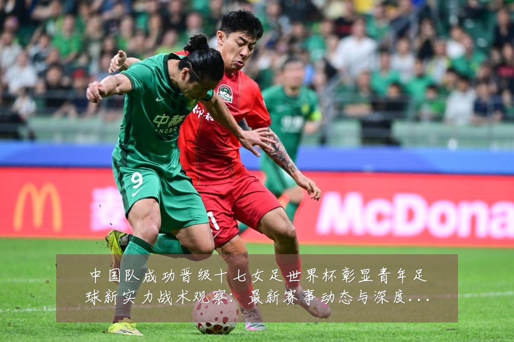 中国队成功晋级十七女足世界杯彰显青年足球新实力战术观察:最新赛事动态与深度分析