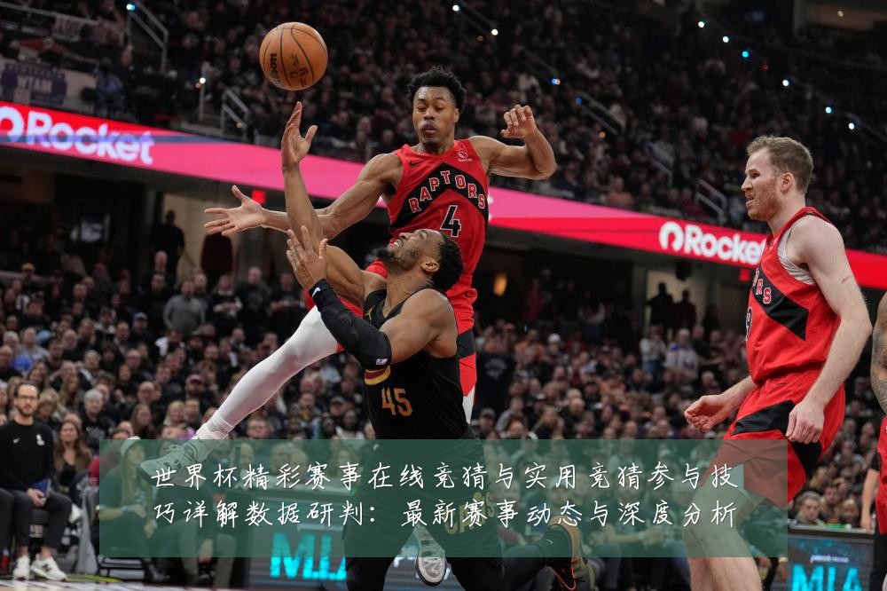 世界杯精彩赛事在线竞猜与实用竞猜参与技巧详解数据研判:最新赛事动态与深度分析