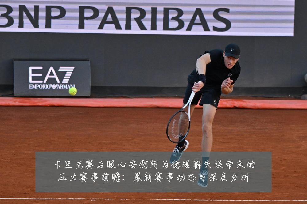 卡里克赛后暖心安慰阿马德缓解失误带来的压力赛事前瞻:最新赛事动态与深度分析