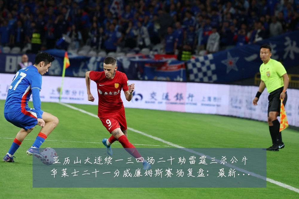 亚历山大连续一三四场二十助雷霆三杀公牛华莱士二十一分威廉姆斯赛场复盘:最新赛事动态与深度分析